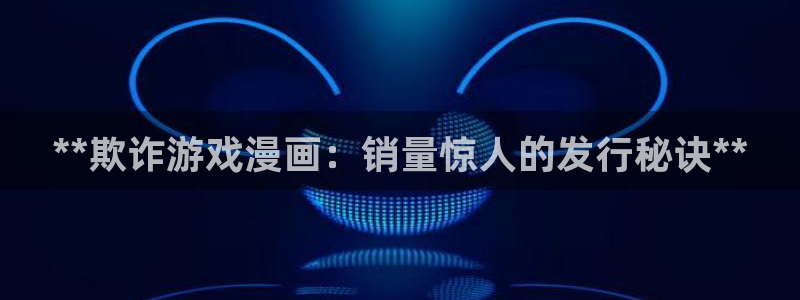 顺盈娱乐母7O777：**欺诈游戏漫画：销量惊人的发行秘诀**