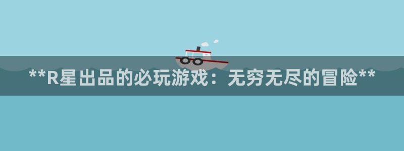 顺盈娱乐官网首页入口下载：**R星出品的必玩游戏：无穷无尽的冒险**