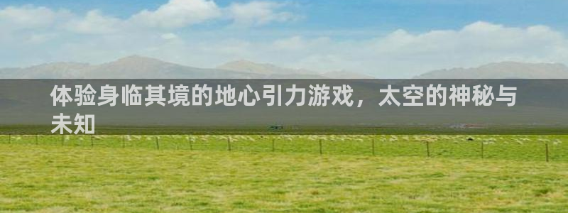 顺赢是什么意思：体验身临其境的地心引力游戏，太空的神秘与
未知