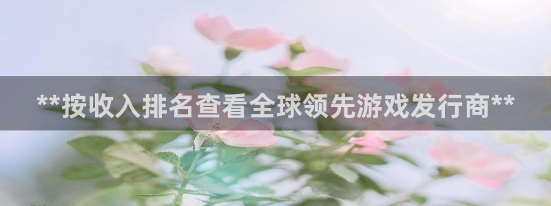 顺盈电子：**按收入排名查看全球领先游戏发行商**