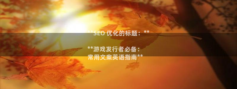 顺盈娱乐的员工待遇怎么样呀：**SEO 优化的标题：**

**游戏发行者必备：
常用文案英语指南**