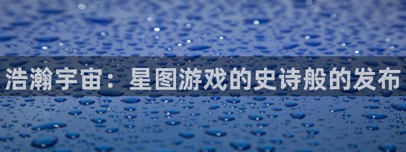 顺盈实业：浩瀚宇宙：星图游戏的史诗般的发布
