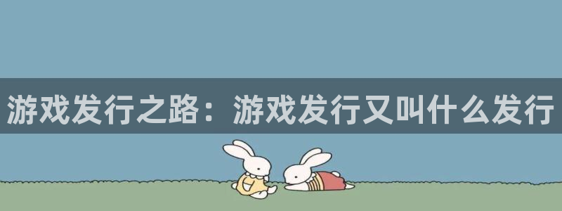 顺赢通讯软件下载安装：游戏发行之路：游戏发行又叫什么发行