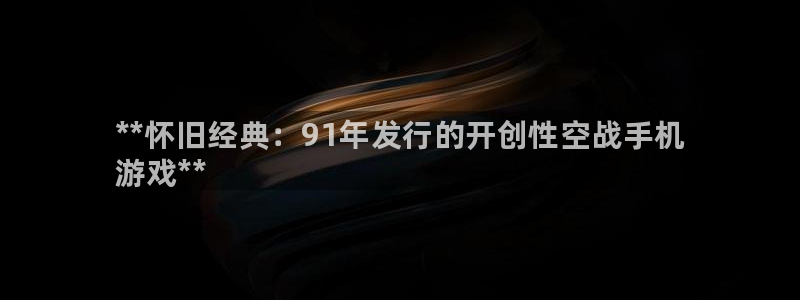 顺盈平台在线注册：**怀旧经典：91年发行的开创性空战手机
游戏**