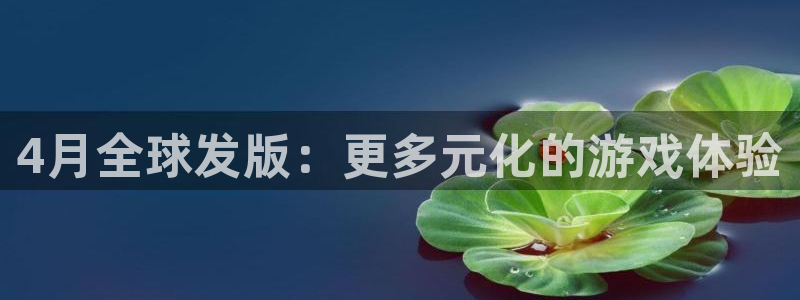 顺盈平台挂机：4月全球发版：更多元化的游戏体验